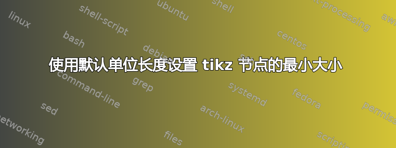 使用默认单位长度设置 tikz 节点的最小大小