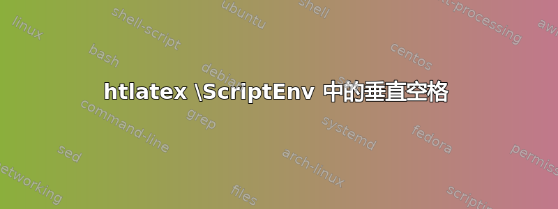 htlatex \ScriptEnv 中的垂直空格