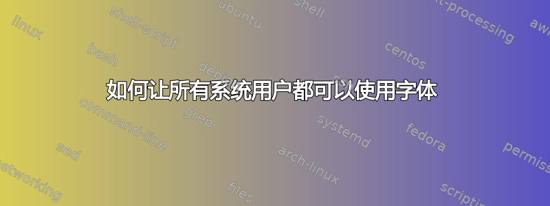 如何让所有系统用户都可以使用字体