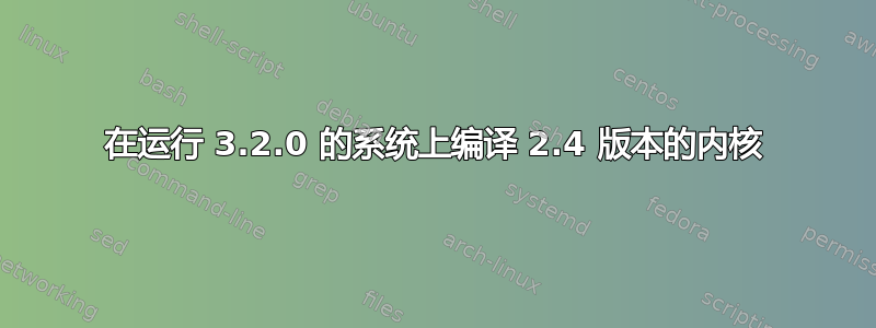 在运行 3.2.0 的系统上编译 2.4 版本的内核