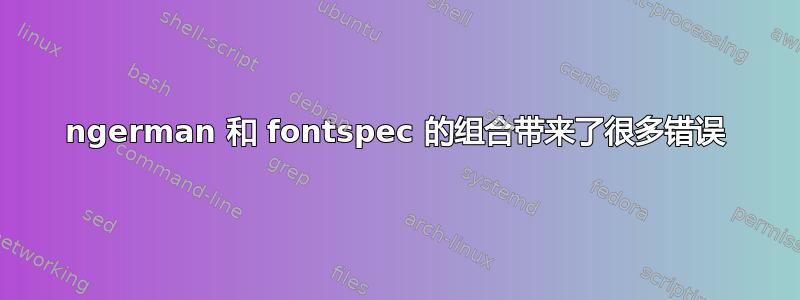 ngerman 和 fontspec 的组合带来了很多错误