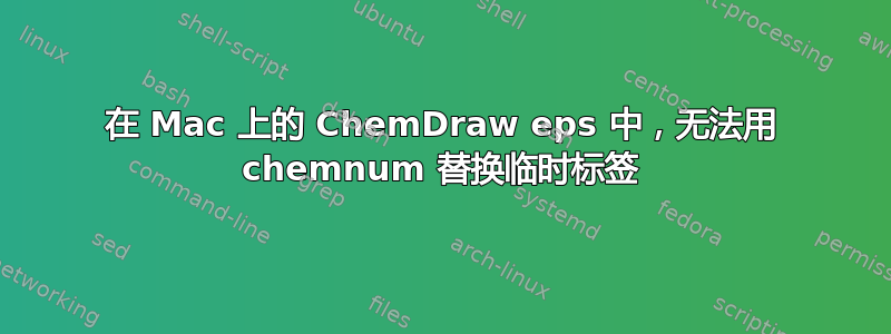 在 Mac 上的 ChemDraw eps 中，无法用 chemnum 替换临时标签