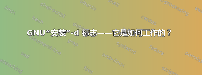 GNU“安装”-d 标志——它是如何工作的？