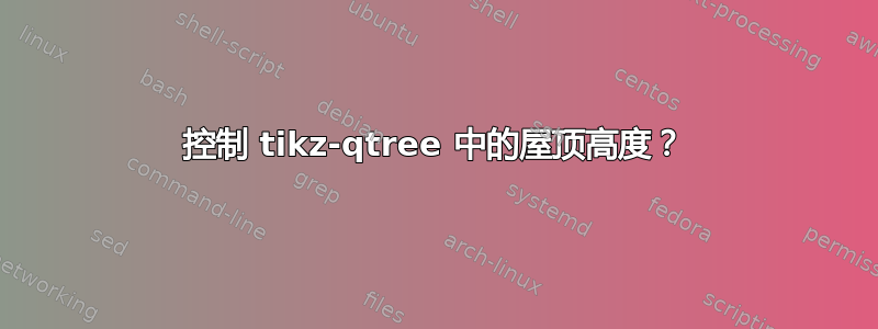 控制 tikz-qtree 中的屋顶高度？