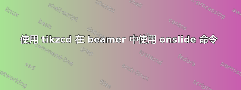 使用 tikzcd 在 beamer 中使用 onslide 命令