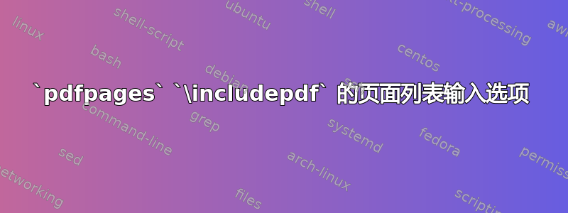 `pdfpages` `\includepdf` 的页面列表输入选项