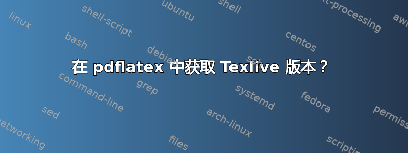 在 pdflatex 中获取 Texlive 版本？