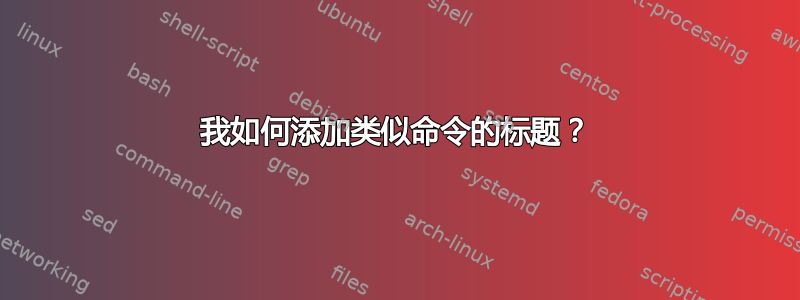 我如何添加类似命令的标题？