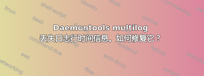 Daemontools multilog 丢失日志行时间信息。如何修复它？