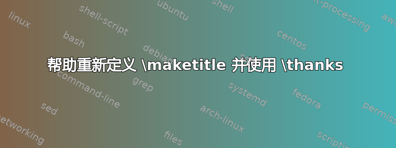 帮助重新定义 \maketitle 并使用 \thanks