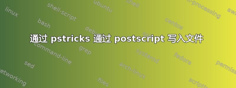 通过 pstricks 通过 postscript 写入文件