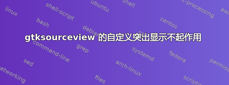 gtksourceview 的自定义突出显示不起作用