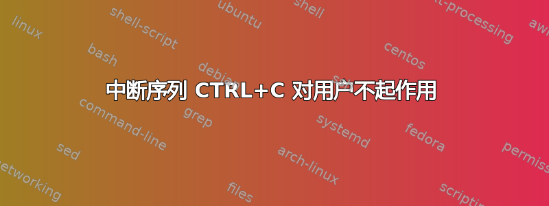 中断序列 CTRL+C 对用户不起作用