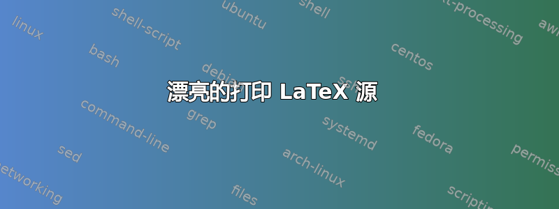 漂亮的打印 LaTeX 源 