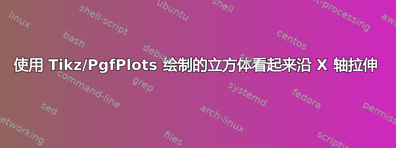 使用 Tikz/PgfPlots 绘制的立方体看起来沿 X 轴拉伸