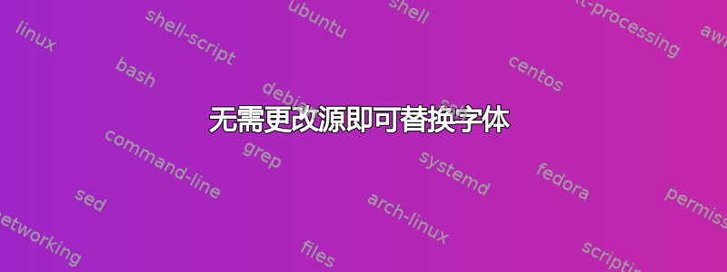 无需更改源即可替换字体