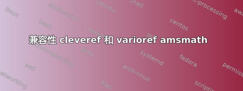 兼容性 cleveref 和 varioref amsmath 