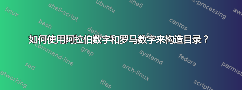 如何使用阿拉伯数字和罗马数字来构造目录？