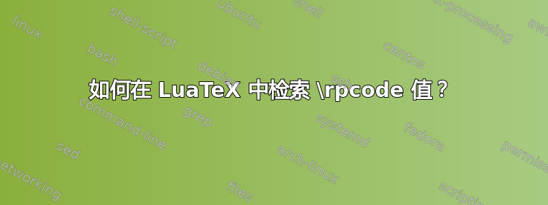 如何在 LuaTeX 中检索 \rpcode 值？