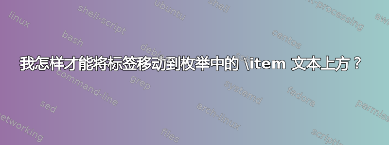 我怎样才能将标签移动到枚举中的 \item 文本上方？