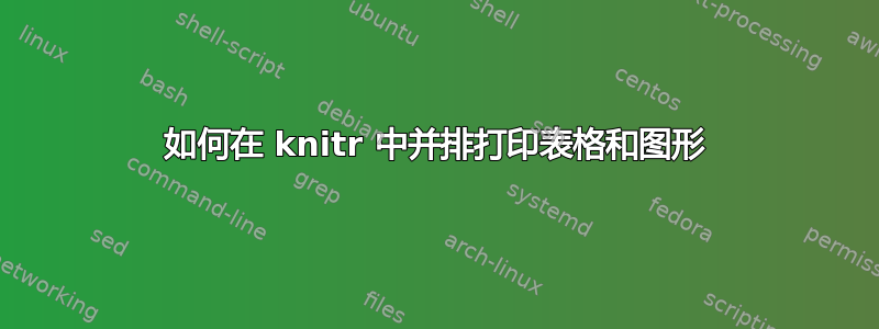 如何在 knitr 中并排打印表格和图形