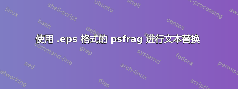 使用 .eps 格式的 psfrag 进行文本替换