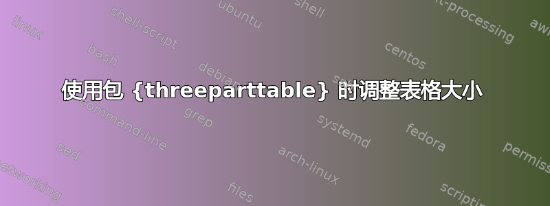 使用包 {threeparttable} 时调整表格大小