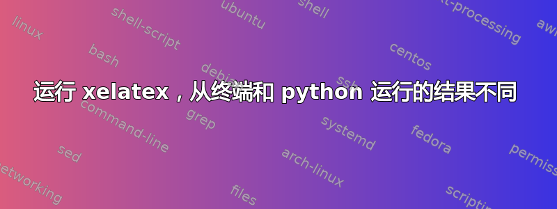 运行 xelatex，从终端和 python 运行的结果不同