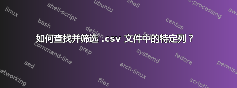 如何查找并筛选 .csv 文件中的特定列？ 