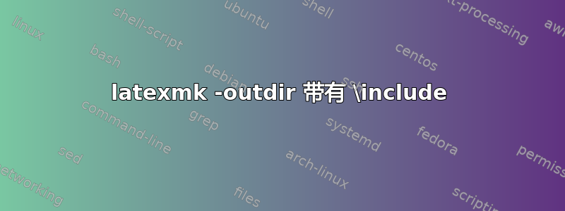 latexmk -outdir 带有 \include