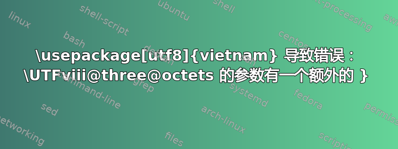 \usepackage[utf8]{vietnam} 导致错误： \UTFviii@three@octets 的参数有一个额外的 }