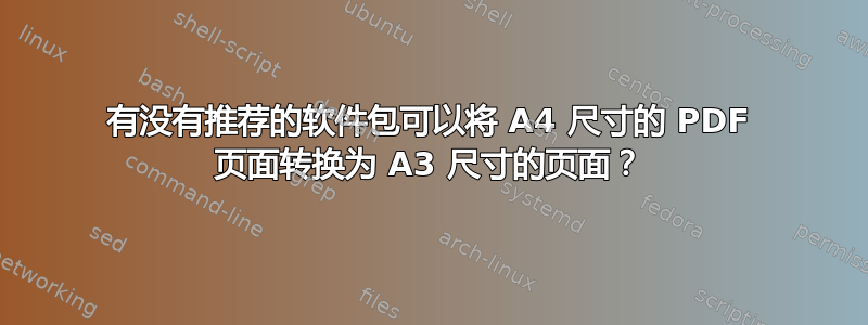 有没有推荐的软件包可以将 A4 尺寸的 PDF 页面转换为 A3 尺寸的页面？