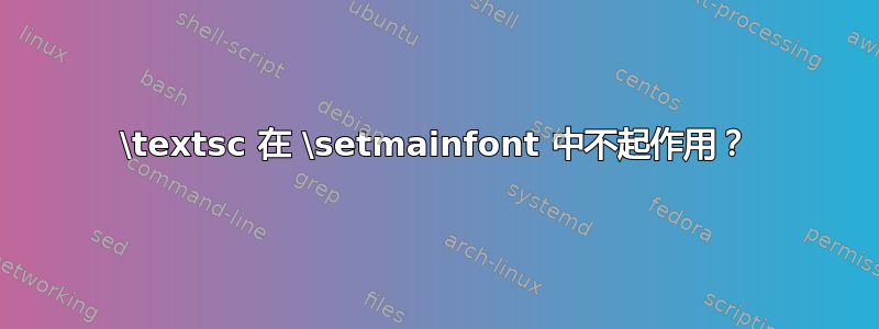 \textsc 在 \setmainfont 中不起作用？