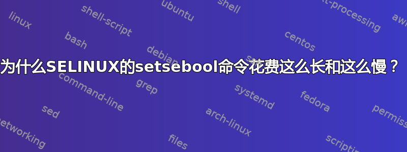 为什么SELINUX的setsebool命令花费这么长和这么慢？