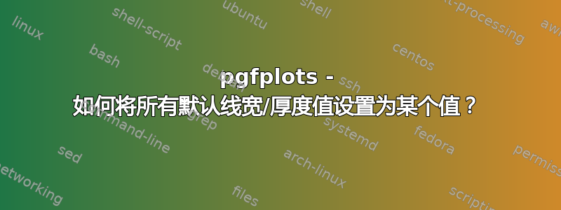 pgfplots - 如何将所有默认线宽/厚度值设置为某个值？