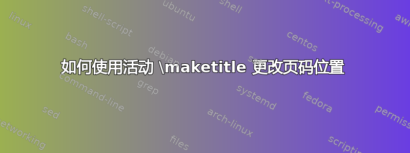 如何使用活动 \maketitle 更改页码位置