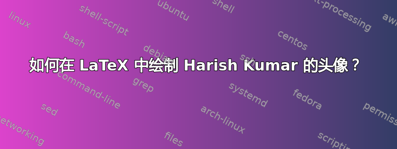 如何在 LaTeX 中绘制 Harish Kumar 的头像？