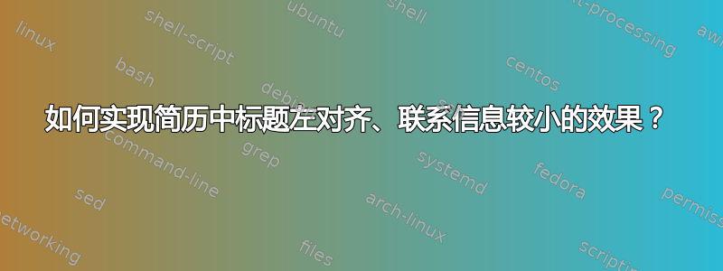 如何实现简历中标题左对齐、联系信息较小的效果？