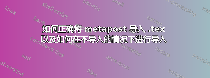 如何正确将 metapost 导入 .tex 以及如何在不导入的情况下进行导入