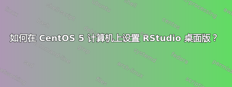 如何在 CentOS 5 计算机上设置 RStudio 桌面版？