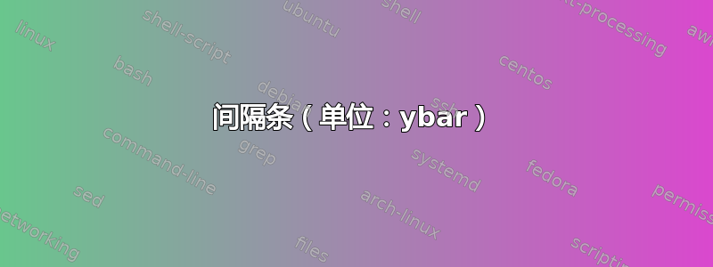 间隔条（单位：ybar）