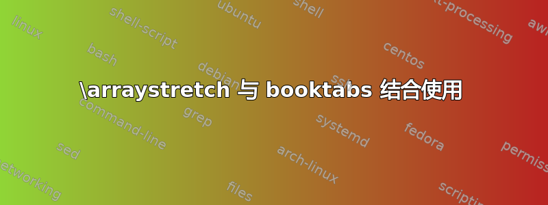 \arraystretch 与 booktabs 结合使用