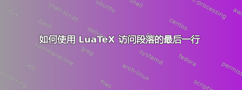 如何使用 LuaTeX 访问段落的最后一行