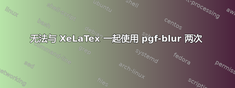 无法与 XeLaTex 一起使用 pgf-blur 两次