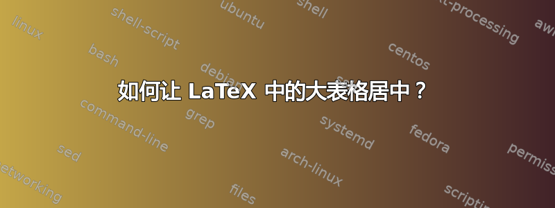 如何让 LaTeX 中的大表格居中？