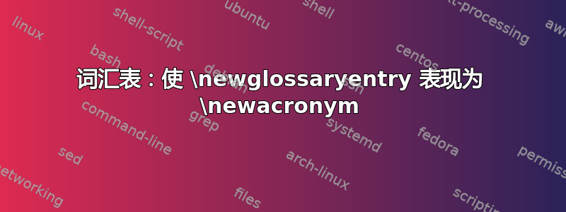 词汇表：使 \newglossaryentry 表现为 \newacronym