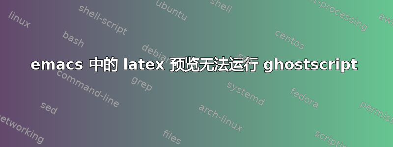 emacs 中的 latex 预览无法运行 ghostscript