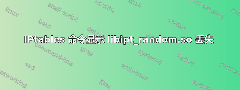 IPtables 命令显示 libipt_random.so 丢失