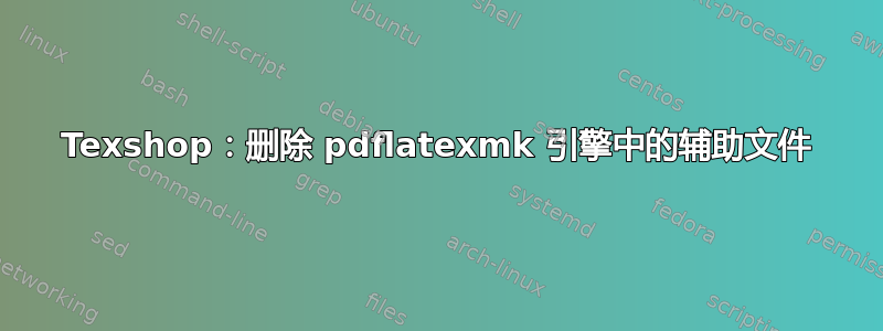 Texshop：删除 pdflatexmk 引擎中的辅助文件