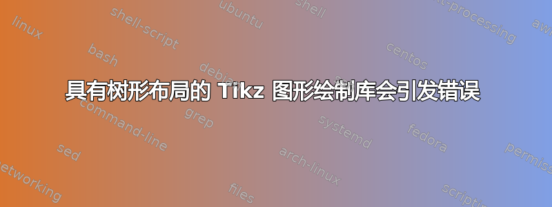 具有树形布局的 Tikz 图形绘制库会引发错误